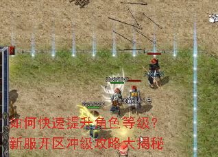 如何快速提升角色等级?新服开区冲级攻略大揭秘 如何快速提升角色等级?新服开区冲级攻略大揭秘