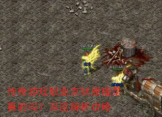 传奇游戏职业克制原理是真的吗?深度解析攻略 传奇游戏职业克制原理是真的吗?深度解析攻略