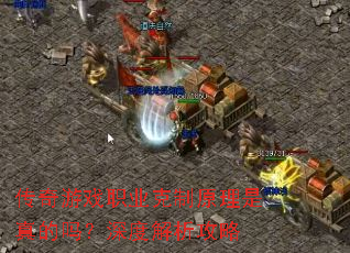 传奇游戏职业克制原理是真的吗?深度解析攻略 传奇游戏职业克制原理是真的吗?深度解析攻略