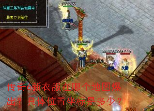 传奇6新衣服在哪个地图爆出?具体位置坐标是多少? 传奇6新衣服在哪个地图爆出?具体位置坐标是多少?