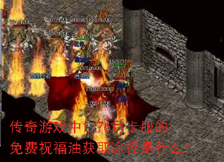 传奇游戏中1.76月卡服的免费祝福油获取途径是什么? 传奇游戏中1.76月卡服的免费祝福油获取途径是什么?