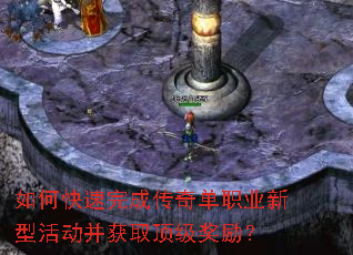 如何快速完成传奇单职业新型活动并获取顶级奖励? 如何快速完成传奇单职业新型活动并获取顶级奖励?