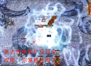 复古传奇铜矿获取全攻略,你掌握了吗? 复古传奇铜矿获取全攻略,你掌握了吗?