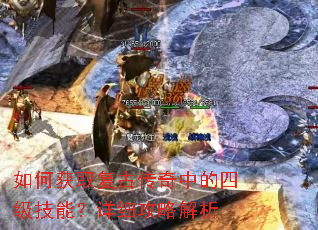 如何获取复古传奇中的四级技能?详细攻略解析 如何获取复古传奇中的四级技能?详细攻略解析