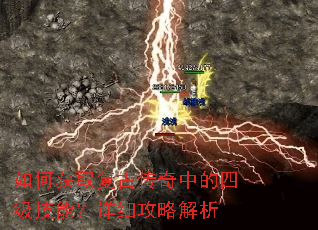 如何获取复古传奇中的四级技能?详细攻略解析 如何获取复古传奇中的四级技能?详细攻略解析