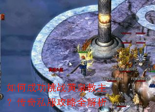 如何成功挑战黄泉教主?传奇私服攻略全解析 如何成功挑战黄泉教主?传奇私服攻略全解析