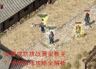 如何成功挑战黄泉教主?传奇私服攻略全解析 如何成功挑战黄泉教主?传奇私服攻略全解析