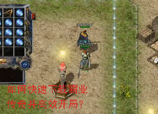 如何快速下载霸业传奇并高效开局? 如何快速下载霸业传奇并高效开局?