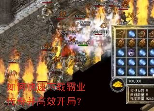 如何快速下载霸业传奇并高效开局? 如何快速下载霸业传奇并高效开局?