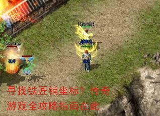 寻找铁匠铺坐标?传奇游戏全攻略指南在此 寻找铁匠铺坐标?传奇游戏全攻略指南在此
