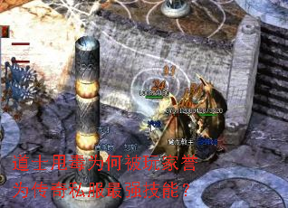 道士甩毒为何被玩家誉为传奇私服最强技能? 道士甩毒为何被玩家誉为传奇私服最强技能?