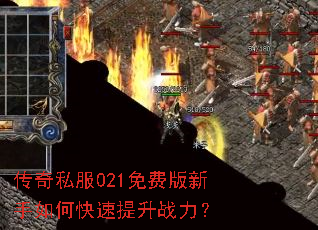 传奇私服021免费版新手如何快速提升战力? 传奇私服021免费版新手如何快速提升战力?