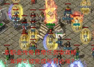 单职业传奇日常任务全攻略,如何高效完成每日必做? 单职业传奇日常任务全攻略,如何高效完成每日必做?