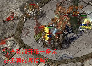 传奇私服开服一条龙服务真的靠谱吗? 传奇私服开服一条龙服务真的靠谱吗?