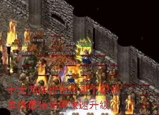十大网络传奇中哪个职业单挑最强如何快速升级? 十大网络传奇中哪个职业单挑最强如何快速升级?