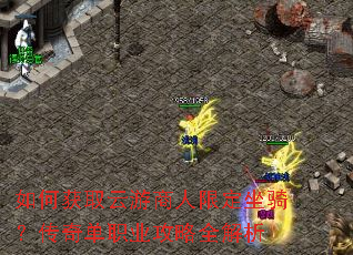 如何获取云游商人限定坐骑?传奇单职业攻略全解析 如何获取云游商人限定坐骑?传奇单职业攻略全解析