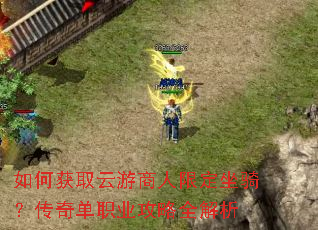 如何获取云游商人限定坐骑?传奇单职业攻略全解析 如何获取云游商人限定坐骑?传奇单职业攻略全解析