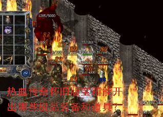 热血传奇怀旧版宝箱能开出哪些极品装备和道具? 热血传奇怀旧版宝箱能开出哪些极品装备和道具?