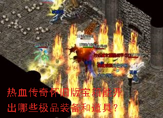 热血传奇怀旧版宝箱能开出哪些极品装备和道具? 热血传奇怀旧版宝箱能开出哪些极品装备和道具?