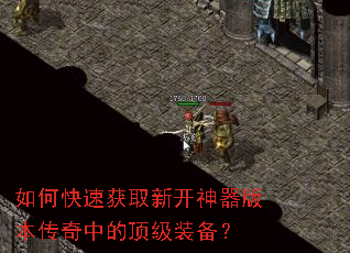 如何快速获取新开神器版本传奇中的顶级装备? 如何快速获取新开神器版本传奇中的顶级装备?