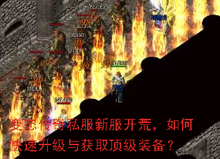 变态传奇私服新服开荒,如何快速升级与获取顶级装备? 变态传奇私服新服开荒,如何快速升级与获取顶级装备?
