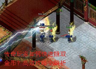 传奇玩家如何快速赚取金币?高效攻略全解析 传奇玩家如何快速赚取金币?高效攻略全解析