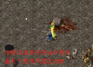 传奇私服发布网站中哪些最大?求推荐游戏攻略 传奇私服发布网站中哪些最大?求推荐游戏攻略