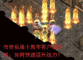 传奇私服十周年客户端攻略:如何快速提升战力? 传奇私服十周年客户端攻略:如何快速提升战力?