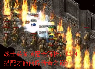 战士装备顶配全解析,如何搭配才能问鼎传奇之巅? 战士装备顶配全解析,如何搭配才能问鼎传奇之巅?