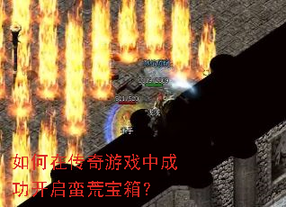 如何在传奇游戏中成功开启蛮荒宝箱? 如何在传奇游戏中成功开启蛮荒宝箱?
