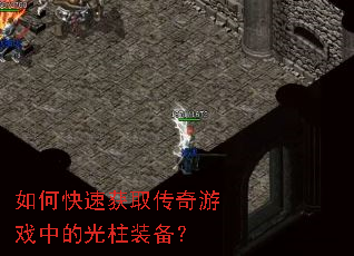 如何快速获取传奇游戏中的光柱装备? 如何快速获取传奇游戏中的光柱装备?