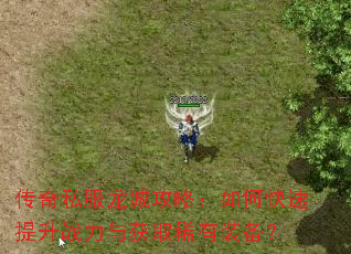 传奇私服龙城攻略:如何快速提升战力与获取稀有装备? 传奇私服龙城攻略:如何快速提升战力与获取稀有装备?