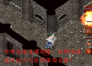 传奇私服龙城攻略:如何快速提升战力与获取稀有装备? 传奇私服龙城攻略:如何快速提升战力与获取稀有装备?