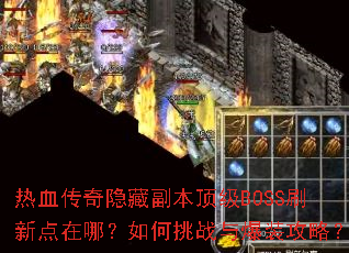 热血传奇隐藏副本顶级BOSS刷新点在哪?如何挑战与爆装攻略? 热血传奇隐藏副本顶级BOSS刷新点在哪?如何挑战与爆装攻略?