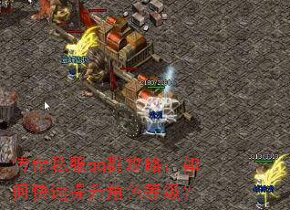 传奇私服qq群攻略:如何快速提升角色等级? 传奇私服qq群攻略:如何快速提升角色等级?