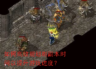 如何高效规划刷副本时间以提升游戏进度? 如何高效规划刷副本时间以提升游戏进度?