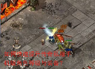 如何快速提升传奇私服手机版角色等级与装备? 如何快速提升传奇私服手机版角色等级与装备?