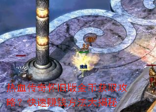 热血传奇怀旧版金币获取攻略?快速赚钱方法大揭秘 热血传奇怀旧版金币获取攻略?快速赚钱方法大揭秘