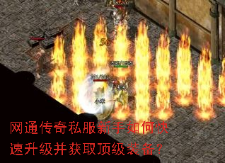 网通传奇私服新手如何快速升级并获取顶级装备? 网通传奇私服新手如何快速升级并获取顶级装备?