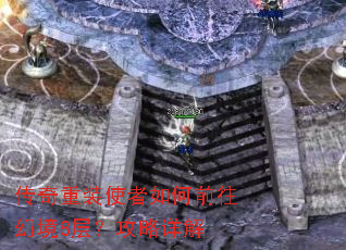 传奇重装使者如何前往幻境8层?攻略详解 传奇重装使者如何前往幻境8层?攻略详解
