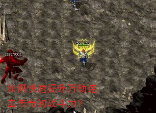 如何快速提升万劫连击传奇的战斗力? 如何快速提升万劫连击传奇的战斗力?