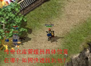 传奇仓库管理员具体位置在哪?如何快速找到他? 传奇仓库管理员具体位置在哪?如何快速找到他?