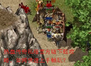 热血传奇私服官方版下载攻略,如何快速上手畅玩? 热血传奇私服官方版下载攻略,如何快速上手畅玩?