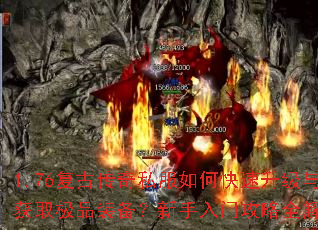 1.76复古传奇私服如何快速升级与获取极品装备?新手入门攻略全解析 1.76复古传奇私服如何快速升级与获取极品装备?新手入门攻略全解析