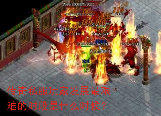 传奇私服玩家发展最艰难的时段是什么时候? 传奇私服玩家发展最艰难的时段是什么时候?