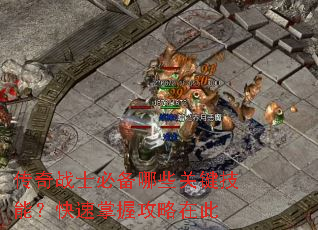传奇战士必备哪些关键技能?快速掌握攻略在此 传奇战士必备哪些关键技能?快速掌握攻略在此
