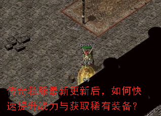 传奇私服最新更新后,如何快速提升战力与获取稀有装备? 传奇私服最新更新后,如何快速提升战力与获取稀有装备?