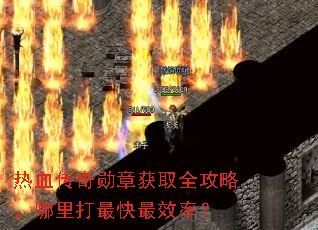 热血传奇勋章获取全攻略,哪里打最快最效率? 热血传奇勋章获取全攻略,哪里打最快最效率?