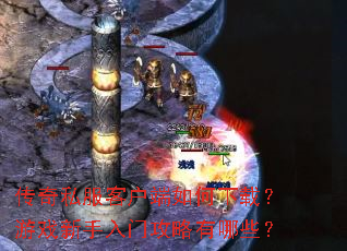 传奇私服客户端如何下载?游戏新手入门攻略有哪些? 传奇私服客户端如何下载?游戏新手入门攻略有哪些?