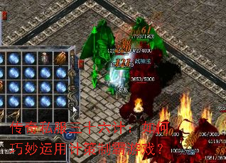 传奇私服三十六计:如何巧妙运用计策制霸游戏? 传奇私服三十六计:如何巧妙运用计策制霸游戏?